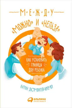 Катрин Дюмонтей-Кремер - Между «можно» и «нельзя»: Как установить границы для ребенка