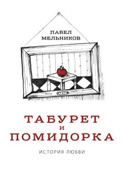 Павел Мельников - Табурет и Помидорка: История любви. Роман в стихах и песнях