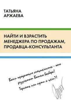 Татьяна Аржаева - Найти и взрастить менеджера по продажам, продавца-консультанта