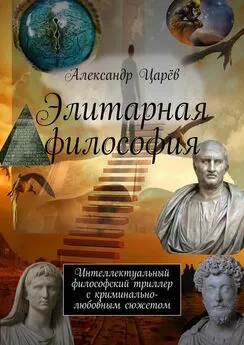 Александр Царёв - Элитарная философия. Интеллектуальный философский триллер с криминально-любовным сюжетом