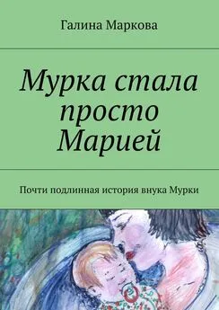 Галина Маркова - Мурка стала просто Марией. Почти подлинная история внука Мурки