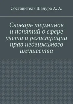 А. Шадура - Словарь терминов и понятий в сфере учета и регистрации прав недвижимого имущества