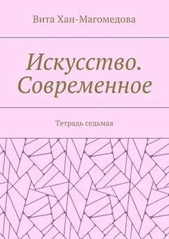 Вита Хан-Магомедова - Искусство. Современное. Тетрадь седьмая