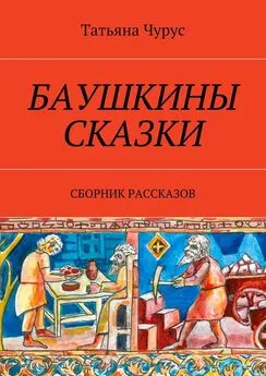 Татьяна Чурус - Баушкины сказки. Сборник рассказов