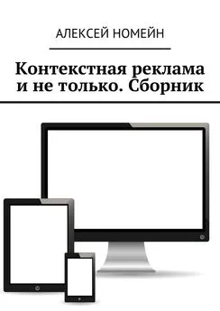 Алексей Номейн - Контекстная реклама и не только. Сборник. 6 изданий автора в одном!