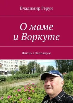 Владимир Герун - О маме и Воркуте. Жизнь в Заполярье