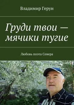 Владимир Герун - Груди твои – мячики тугие. Любовь поэта Севера