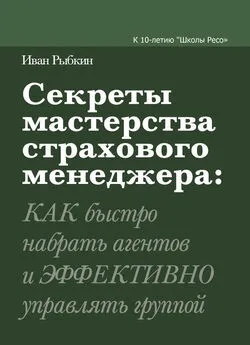 Иван Рыбкин - Секреты мастерства страхового менеджера: как быстро набрать агентов и эффективно управлять группой