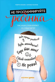 Роберта Кавалло - Не программируйте ребенка: Как наши слова влияют на судьбу детей