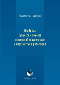 Константин Любутин - Проблема субъекта и объекта в немецкой классической и марксистской философии