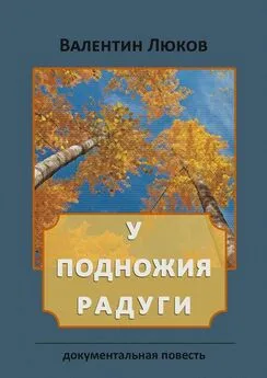 Валентин Люков - У подножия радуги. Документальная повесть