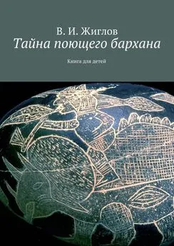 В. Жиглов - Тайна поющего бархана. Книга для детей