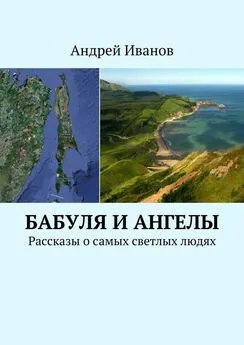 Андрей Иванов - Бабуля и Ангелы. Рассказы о самых светлых людях