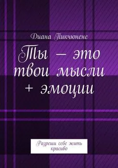 Диана Пикчюнене - Ты – это твои мысли + эмоции. Разреши себе жить красиво