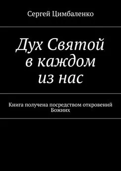 Сергей Цимбаленко - Дух Святой в каждом из нас. Книга получена посредством откровений Божиих