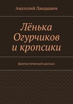 Анатолий Ландышев - Лёнька Огурчиков и кропсики. Фантастический рассказ