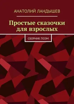 Анатолий Ландышев - Простые сказочки для взрослых. Сборник поэм