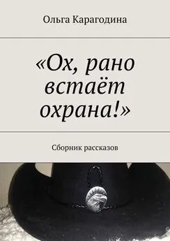 Ольга Карагодина - «Ох, рано встаёт охрана!». Сборник рассказов