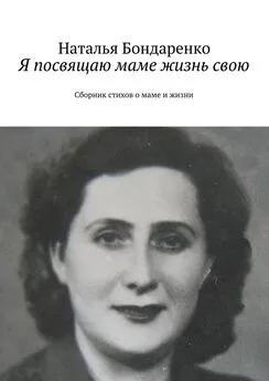 Наталья Бондаренко - Я посвящаю маме жизнь свою. Сборник стихов о маме и жизни