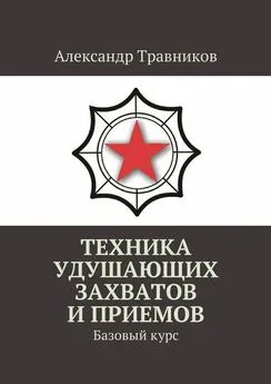 Александр Травников - Техника удушающих захватов и приемов. Базовый курс