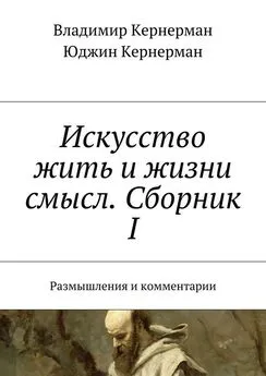 Юджин Кернерман - Искусство жить и жизни смысл. Сборник I. Размышления и комментарии