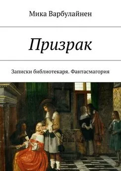 Мика Варбулайнен - Призрак. Записки библиотекаря. Фантасмагория