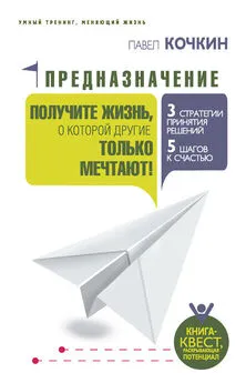 Павел Кочкин - Предназначение. Получите жизнь, о которой другие только мечтают!