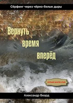 Александр Беард - Вернуть время вперёд. Сёрфинг через чёрно-белые дыры