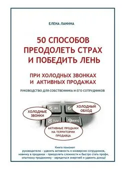 Елена Ланина - 50 способов преодолеть страх и победить лень при холодных звонках и активных продажах