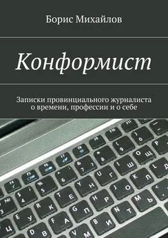 Борис Михайлов - Конформист. Записки провинциального журналиста о времени, профессии и о себе