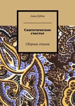 Анна Дубок - Синтетическое счастье. Сборник стихов