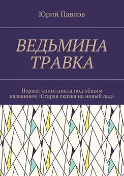 Юрий Павлов - Ведьмина травка. Первая книга цикла под общим названием «Старая сказка на новый лад»