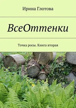 Ирина Глотова - ВсеОттенки. Точка росы. Книга вторая