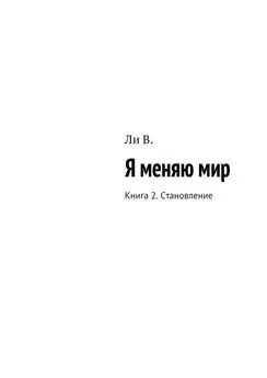 В. Ли - Я меняю мир. Книга 2. Становление