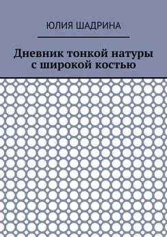 Юлия Шадрина - Дневник тонкой натуры с широкой костью