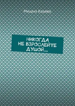 Михаил Козлюк - Никогда не взрослейте душой…