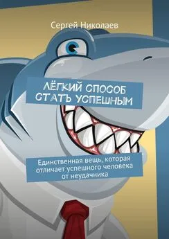 Сергей Николаев - Лёгкий способ стать успешным. Единственная вещь, которая отличает успешного человека от неудачника