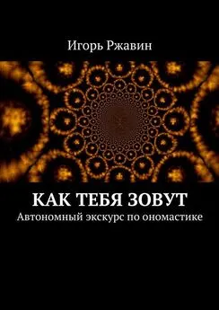 Игорь Ржавин - Как тебя зовут. Автономный экскурс по ономастике