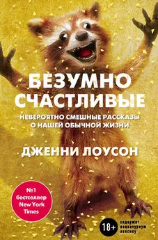 Дженни Лоусон - Безумно счастливые. Невероятно смешные рассказы о нашей обычной жизни