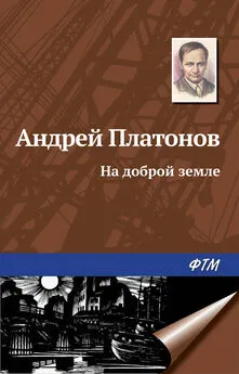 Андрей Платонов - На доброй земле