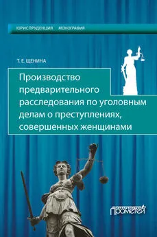 Татьяна Щенина - Производство предварительного расследования по уголовным делам о преступлениях, совершенных женщинами