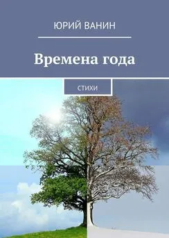 Юрий Ванин - Времена года. Стихи