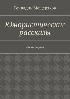 Геннадий Мещеряков - Юмористические рассказы. Первая часть