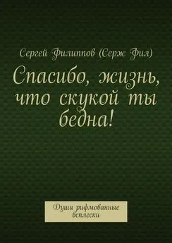 Сергей Филиппов (Серж Фил) - Спасибо, жизнь, что скукой ты бедна! Души рифмованные всплески