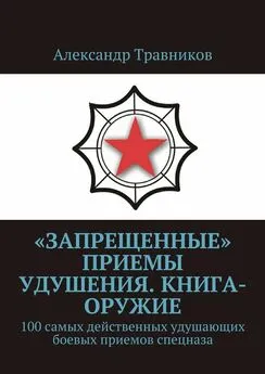 Александр Травников - «Запрещенные» приемы удушения. Книга-оружие. 100 самых действенных удушающих боевых приемов спецназа