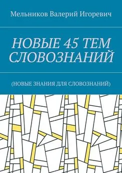 Валерий Мельников - НОВЫЕ 45 ТЕМ СЛОВОЗНАНИЙ. (НОВЫЕ ЗНАНИЯ ДЛЯ СЛОВОЗНАНИЙ)