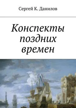 Сергей Данилов - Конспекты поздних времен