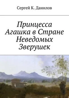 Сергей Данилов - Принцесса Агашка в Стране Неведомых Зверушек