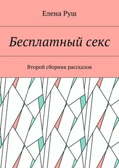 Елена Руш - Бесплатный секс. Второй сборник рассказов