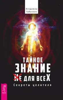 Владимир Табачник - Тайное знание не для всех. Секреты целителя.